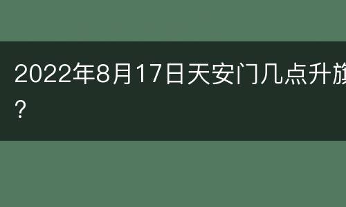 2022年8月17日天安门几点升旗?