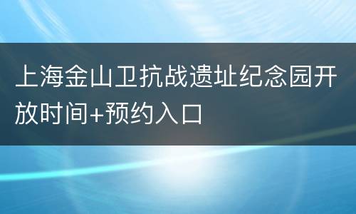 上海金山卫抗战遗址纪念园开放时间+预约入口