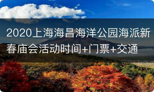 2020上海海昌海洋公园海派新春庙会活动时间+门票+交通