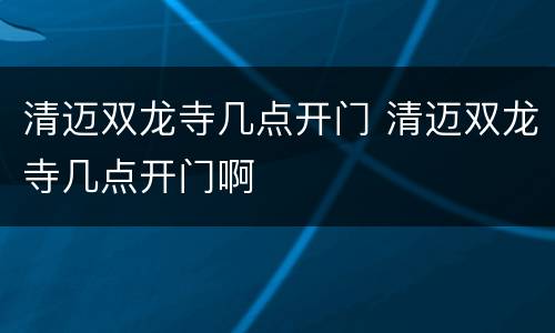 清迈双龙寺几点开门 清迈双龙寺几点开门啊