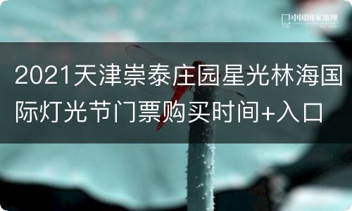 2021天津崇泰庄园星光林海国际灯光节门票购买时间+入口