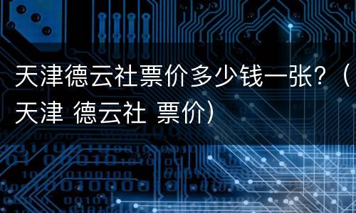 天津德云社票价多少钱一张?（天津 德云社 票价）