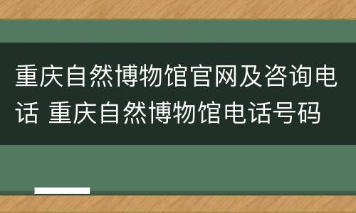 重庆自然博物馆官网及咨询电话 重庆自然博物馆电话号码