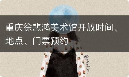 重庆徐悲鸿美术馆开放时间、地点、门票预约