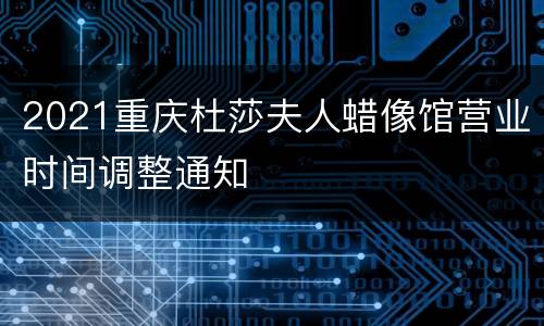 2021重庆杜莎夫人蜡像馆营业时间调整通知
