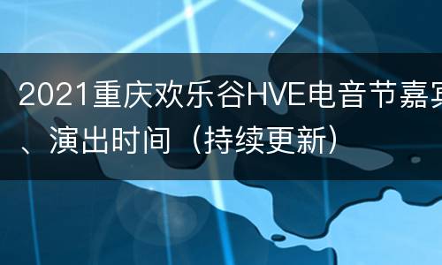 2021重庆欢乐谷HVE电音节嘉宾、演出时间（持续更新）