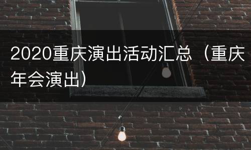 2020重庆演出活动汇总（重庆年会演出）