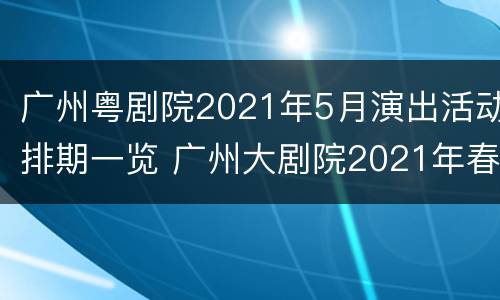 广州粤剧院2021年5月演出活动排期一览 广州大剧院2021年春节演出信息