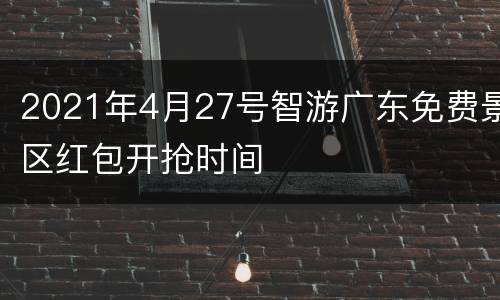 2021年4月27号智游广东免费景区红包开抢时间