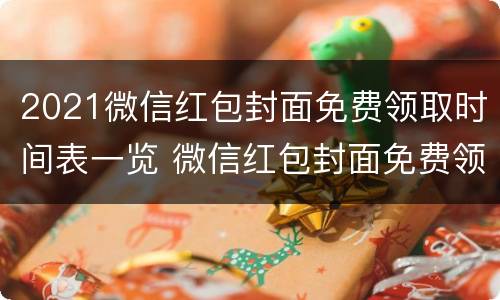 2021微信红包封面免费领取时间表一览 微信红包封面免费领取最新3月