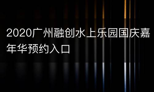2020广州融创水上乐园国庆嘉年华预约入口