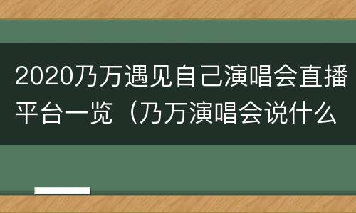 2020乃万遇见自己演唱会直播平台一览（乃万演唱会说什么了）