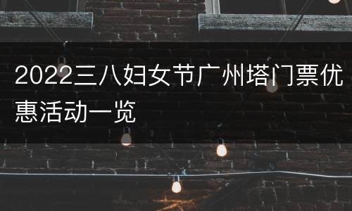 2022三八妇女节广州塔门票优惠活动一览