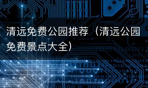 清远免费公园推荐（清远公园免费景点大全）