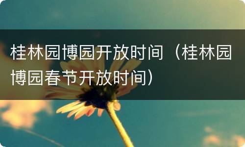 桂林园博园开放时间（桂林园博园春节开放时间）