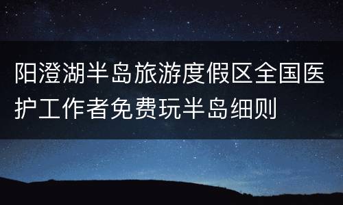 阳澄湖半岛旅游度假区全国医护工作者免费玩半岛细则