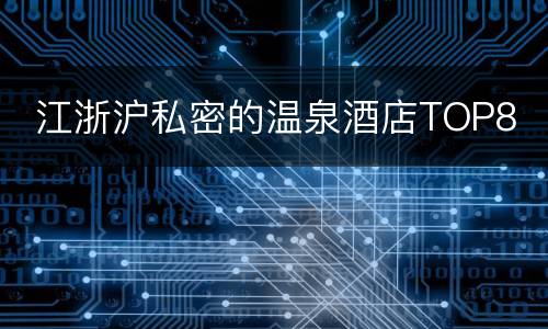  江浙沪私密的温泉酒店TOP8