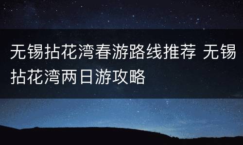 无锡拈花湾春游路线推荐 无锡拈花湾两日游攻略