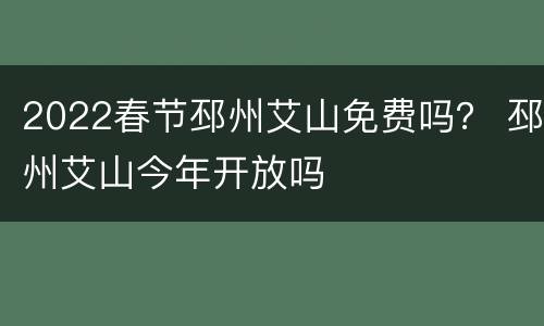 2022春节邳州艾山免费吗？ 邳州艾山今年开放吗