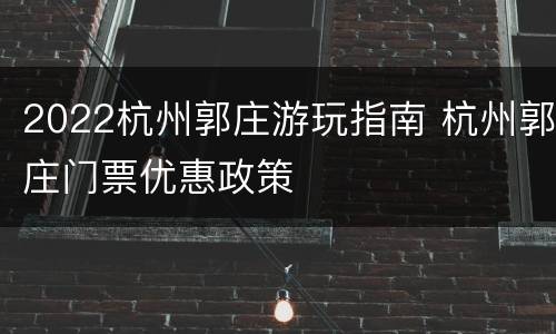 2022杭州郭庄游玩指南 杭州郭庄门票优惠政策