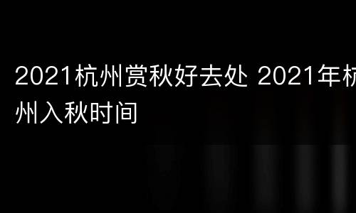 2021杭州赏秋好去处 2021年杭州入秋时间