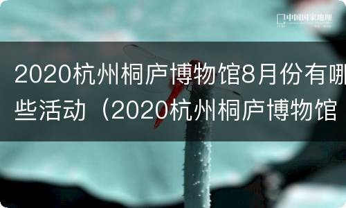 2020杭州桐庐博物馆8月份有哪些活动（2020杭州桐庐博物馆8月份有哪些活动参加）