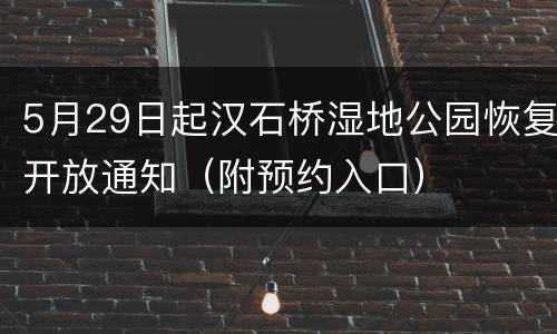 5月29日起汉石桥湿地公园恢复开放通知（附预约入口）