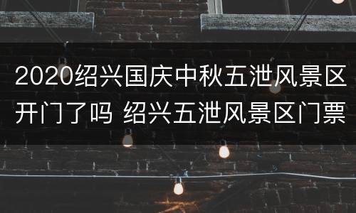 2020绍兴国庆中秋五泄风景区开门了吗 绍兴五泄风景区门票价格