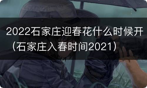 2022石家庄迎春花什么时候开（石家庄入春时间2021）