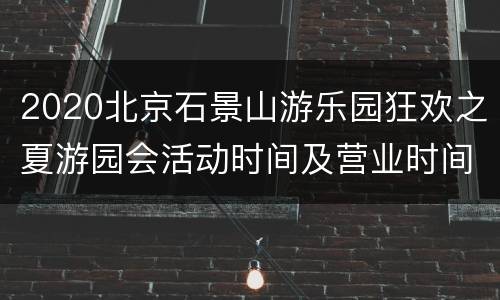 2020北京石景山游乐园狂欢之夏游园会活动时间及营业时间