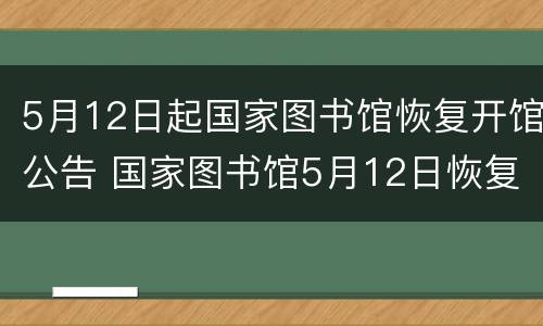 5月12日起国家图书馆恢复开馆公告 国家图书馆5月12日恢复开放