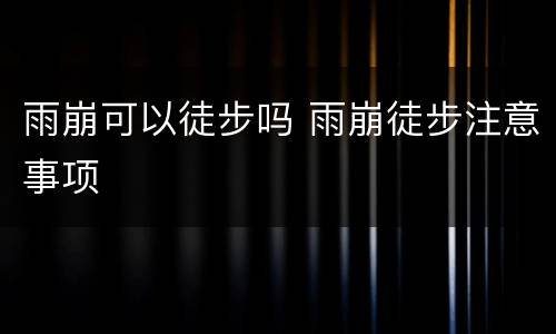 雨崩可以徒步吗 雨崩徒步注意事项
