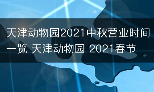 天津动物园2021中秋营业时间一览 天津动物园 2021春节