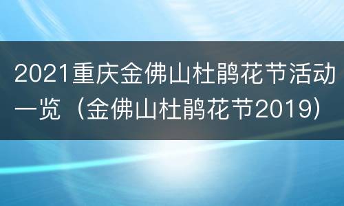 2021重庆金佛山杜鹃花节活动一览（金佛山杜鹃花节2019）