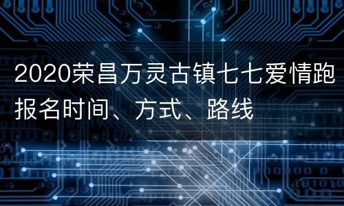 2020荣昌万灵古镇七七爱情跑报名时间、方式、路线