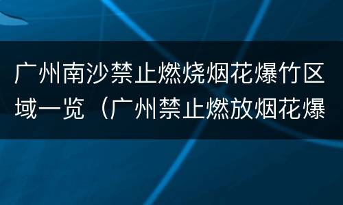 广州南沙禁止燃烧烟花爆竹区域一览（广州禁止燃放烟花爆竹区域）
