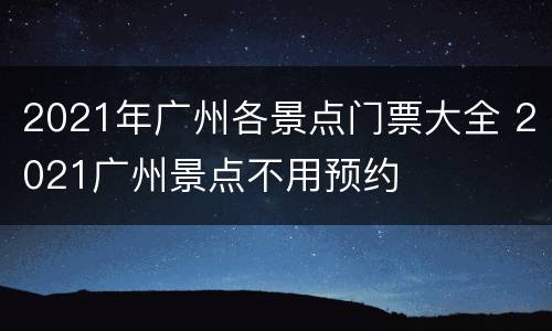 2021年广州各景点门票大全 2021广州景点不用预约