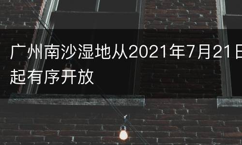 广州南沙湿地从2021年7月21日起有序开放