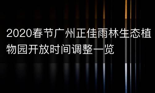 2020春节广州正佳雨林生态植物园开放时间调整一览
