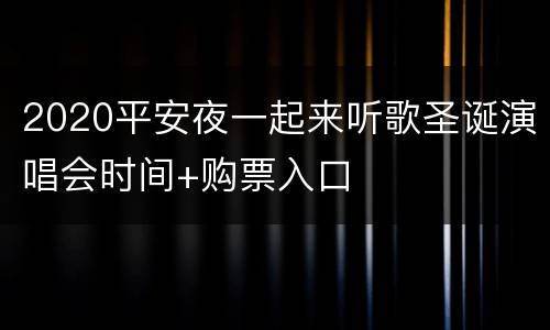 2020平安夜一起来听歌圣诞演唱会时间+购票入口