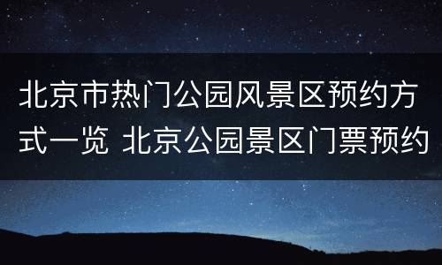 北京市热门公园风景区预约方式一览 北京公园景区门票预约