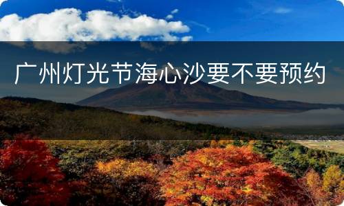 广州灯光节海心沙要不要预约