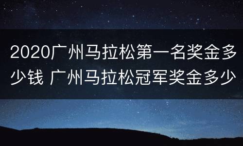 2020广州马拉松第一名奖金多少钱 广州马拉松冠军奖金多少