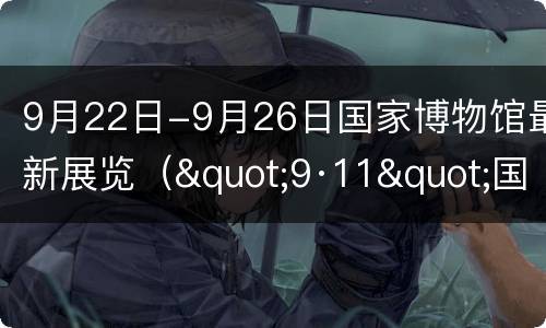 9月22日-9月26日国家博物馆最新展览（"9·11"国家纪念博物馆）