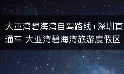 大亚湾碧海湾自驾路线+深圳直通车 大亚湾碧海湾旅游度假区