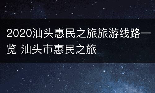 2020汕头惠民之旅旅游线路一览 汕头市惠民之旅