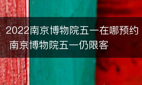 2022南京博物院五一在哪预约 南京博物院五一仍限客
