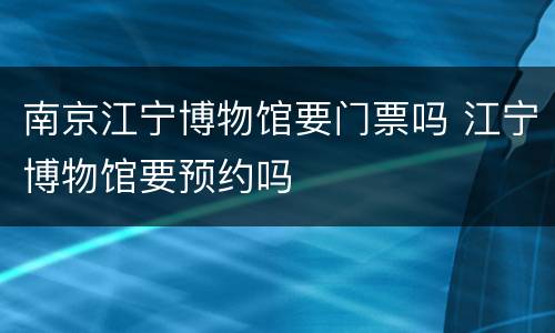 南京江宁博物馆要门票吗 江宁博物馆要预约吗