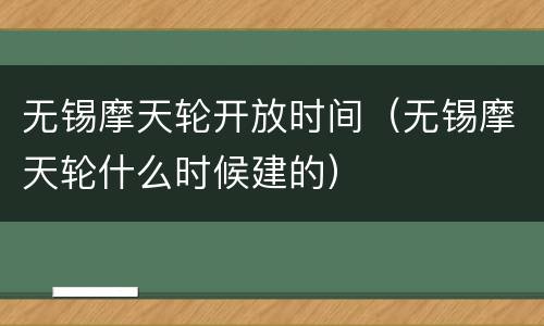 无锡摩天轮开放时间（无锡摩天轮什么时候建的）
