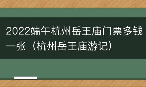 2022端午杭州岳王庙门票多钱一张（杭州岳王庙游记）